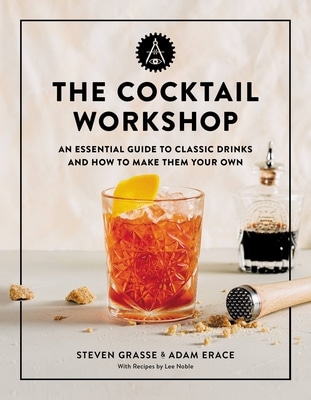 The Cocktail Workshop by Steven Grasse Adam Erace